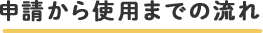申請から使用までの流れ