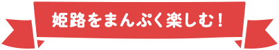 姫路をまんぷく楽しむ！